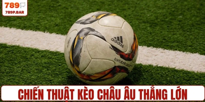 Chiến thuật kèo châu Âu thắng lớn